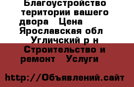 Благоустройство територии вашего двора › Цена ­ 800 - Ярославская обл., Угличский р-н Строительство и ремонт » Услуги   